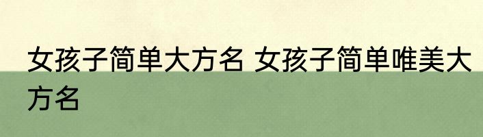 女孩子简单大方名 女孩子简单唯美大方名