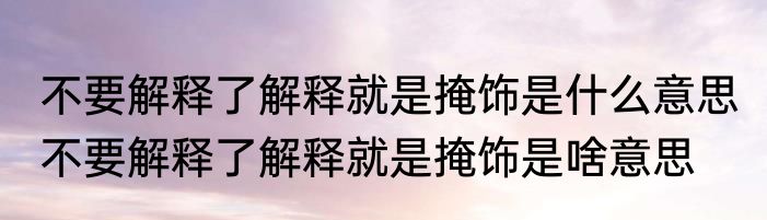 不要解释了解释就是掩饰是什么意思 不要解释了解释就是掩饰是啥意思