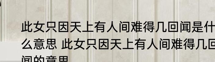 此女只因天上有人间难得几回闻是什么意思 此女只因天上有人间难得几回闻的意思