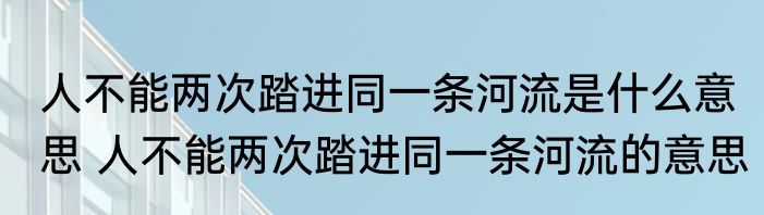 人不能两次踏进同一条河流是什么意思 人不能两次踏进同一条河流的意思
