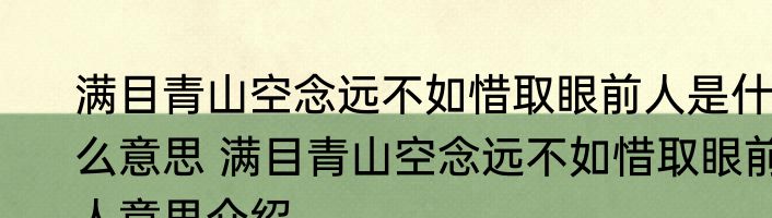 满目青山空念远不如惜取眼前人是什么意思 满目青山空念远不如惜取眼前人意思介绍