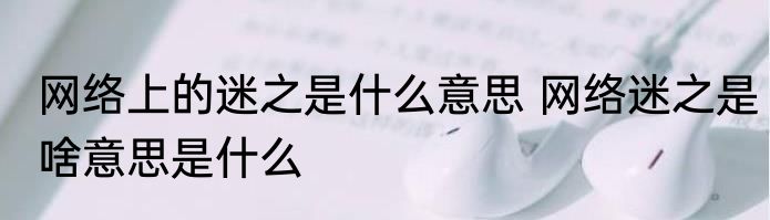 网络上的迷之是什么意思 网络迷之是啥意思是什么