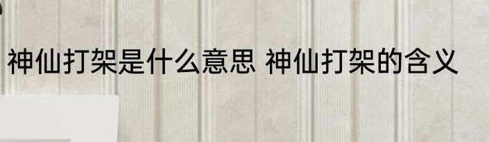 神仙打架是什么意思 神仙打架的含义