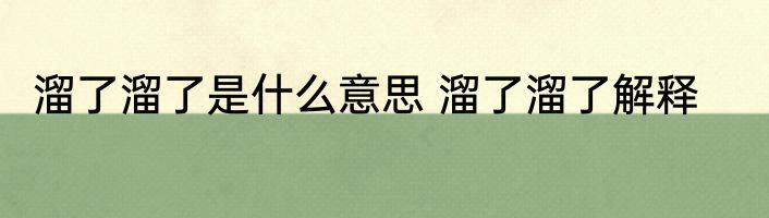 溜了溜了是什么意思 溜了溜了解释