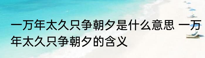 一万年太久只争朝夕是什么意思 一万年太久只争朝夕的含义