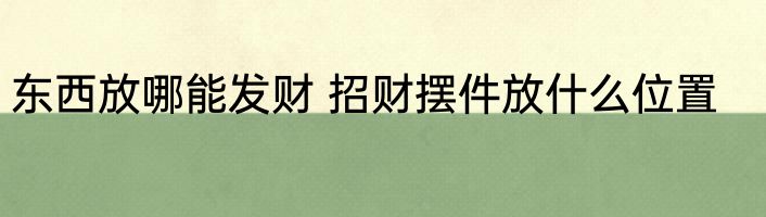 东西放哪能发财 招财摆件放什么位置
