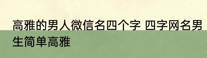 高雅的男人微信名四个字 四字网名男生简单高雅
