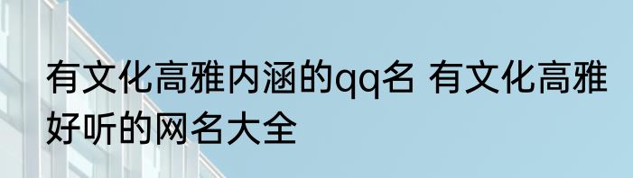 有文化高雅内涵的qq名 有文化高雅好听的网名大全