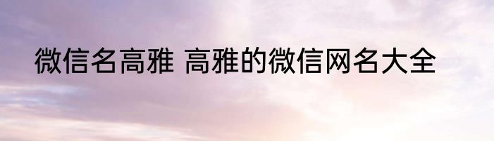 微信名高雅 高雅的微信网名大全