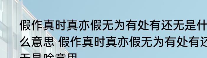 假作真时真亦假无为有处有还无是什么意思 假作真时真亦假无为有处有还无是啥意思