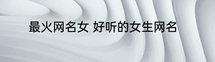 最火网名女 好听的女生网名