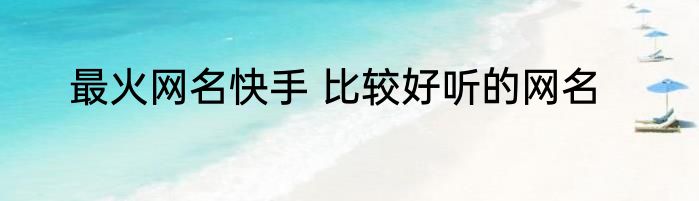 最火网名快手 比较好听的网名