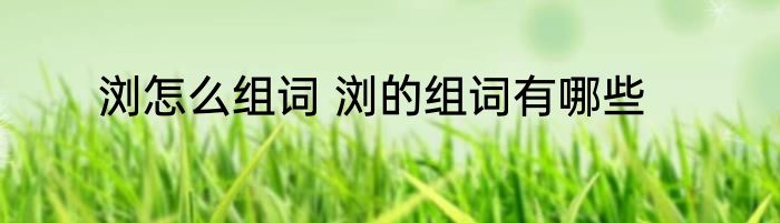 浏怎么组词 浏的组词有哪些