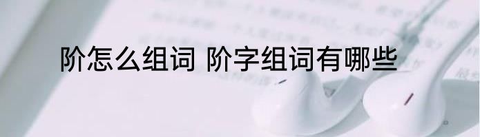 阶怎么组词 阶字组词有哪些