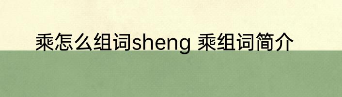 乘怎么组词sheng 乘组词简介
