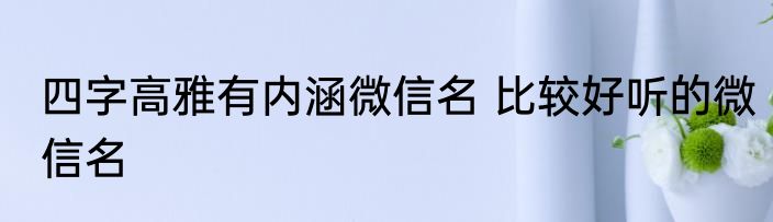 四字高雅有内涵微信名 比较好听的微信名