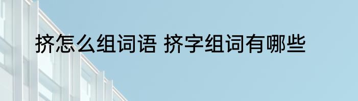 挤怎么组词语 挤字组词有哪些