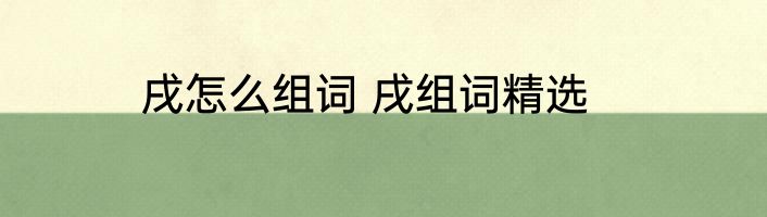 戌怎么组词 戌组词精选