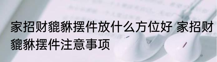 家招财貔貅摆件放什么方位好 家招财貔貅摆件注意事项