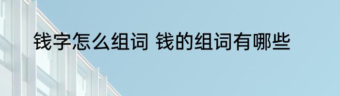 钱字怎么组词 钱的组词有哪些