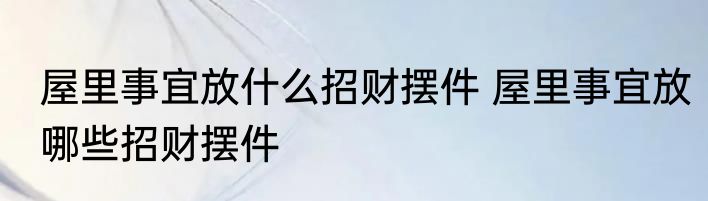 屋里事宜放什么招财摆件 屋里事宜放哪些招财摆件