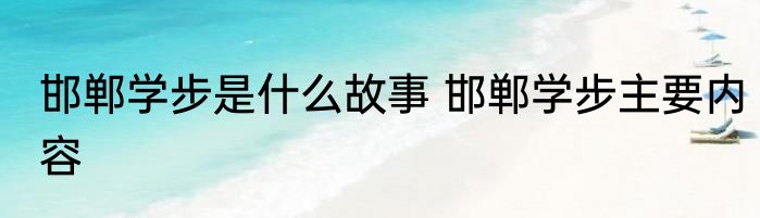 邯郸学步是什么故事 邯郸学步主要内容