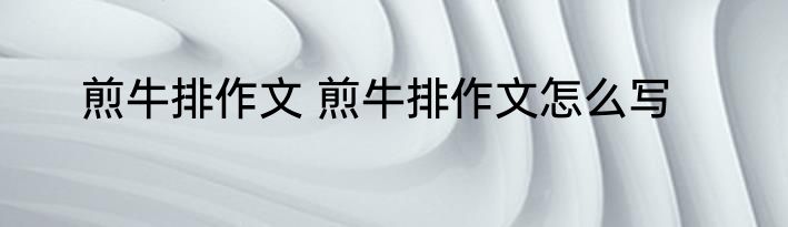 煎牛排作文 煎牛排作文怎么写