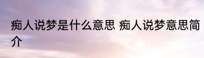 痴人说梦是什么意思 痴人说梦意思简介