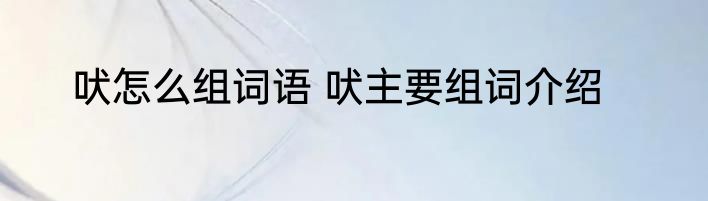 吠怎么组词语 吠主要组词介绍