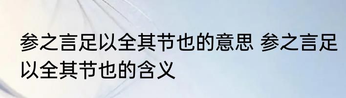 参之言足以全其节也的意思 参之言足以全其节也的含义