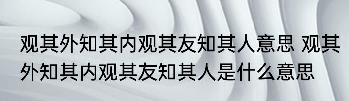 观其外知其内观其友知其人意思 观其外知其内观其友知其人是什么意思