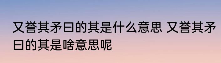 又誉其矛曰的其是什么意思 又誉其矛曰的其是啥意思呢