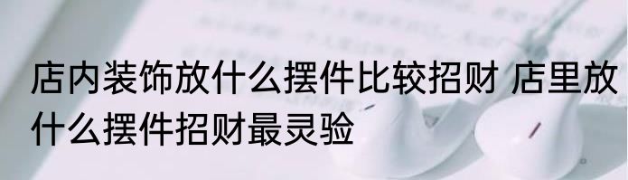 店内装饰放什么摆件比较招财 店里放什么摆件招财最灵验