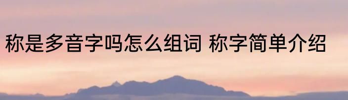 称是多音字吗怎么组词 称字简单介绍