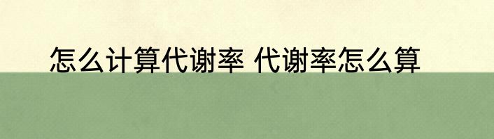 怎么计算代谢率 代谢率怎么算