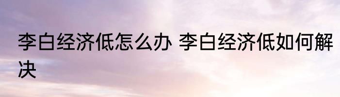 李白经济低怎么办 李白经济低如何解决