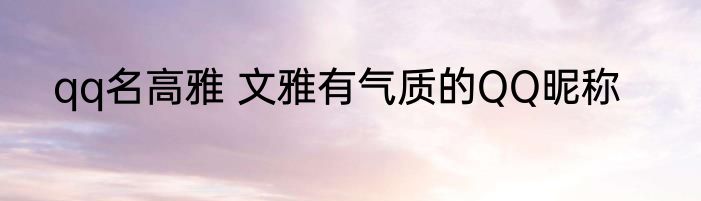 qq名高雅 文雅有气质的QQ昵称