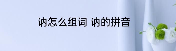 讷怎么组词 讷的拼音