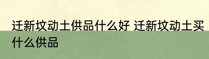 迁新坟动土供品什么好 迁新坟动土买什么供品