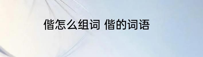 偕怎么组词 偕的词语