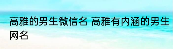 高雅的男生微信名 高雅有内涵的男生网名