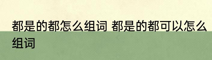 都是的都怎么组词 都是的都可以怎么组词