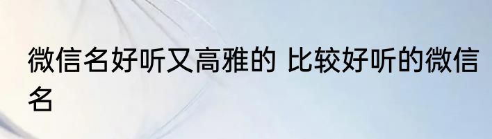 微信名好听又高雅的 比较好听的微信名