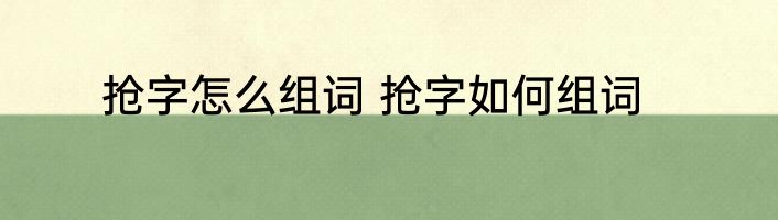 抢字怎么组词 抢字如何组词