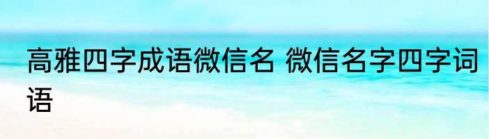 高雅四字成语微信名 微信名字四字词语
