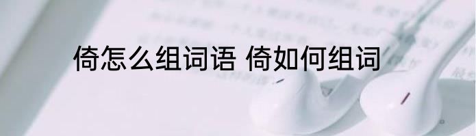 倚怎么组词语 倚如何组词