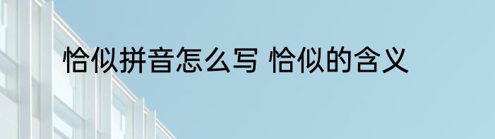 恰似拼音怎么写 恰似的含义