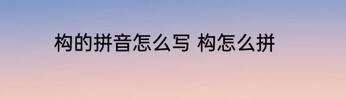 构的拼音怎么写 构怎么拼