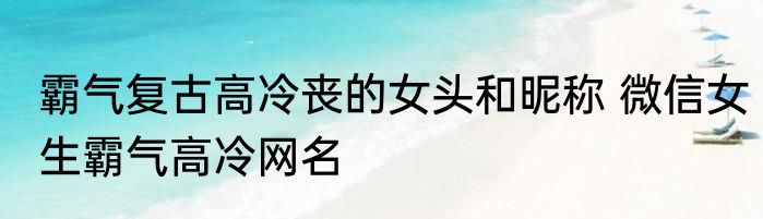 霸气复古高冷丧的女头和昵称 微信女生霸气高冷网名