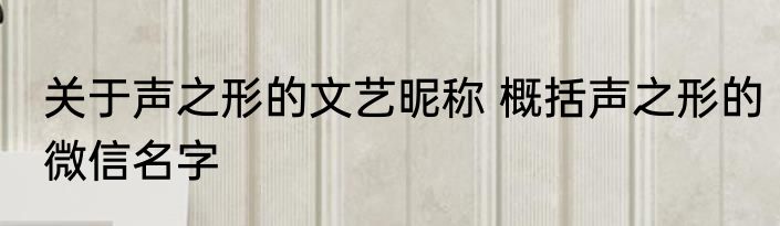 关于声之形的文艺昵称 概括声之形的微信名字